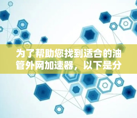 为了帮助您找到适合的油管外网加速器，以下是分步的解决方案