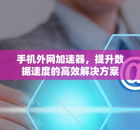 手机外网加速器,提升数据速度的高效解决方案 手机外网加速器,提升数据速度的高效解决方案