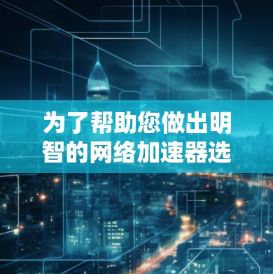 为了帮助您做出明智的网络加速器选择,以下是对OK网络加速器的详细分析和建议 为了帮助您做出明智的网络加速器选择,以下是对OK网络加速器的详细分析和建议