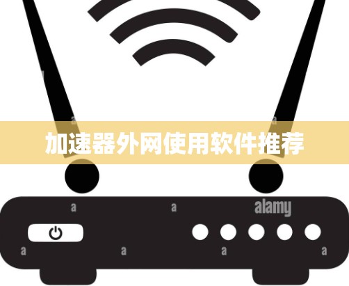 加速器外网使用软件推荐 加速器外网使用软件推荐
