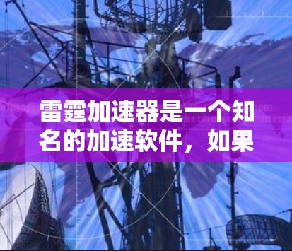 雷霆加速器是一个知名的加速软件，如果你想下载并使用它，可以访问其官方网站。以下是雷霆加速器的官方网站