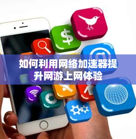 如何利用网络加速器提升网游上网体验