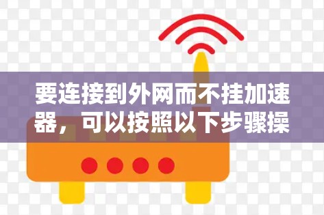 要连接到外网而不挂加速器,可以按照以下步骤操作 要连接到外网而不挂加速器,可以按照以下步骤操作