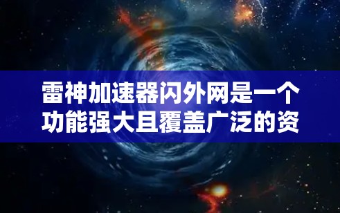 雷神加速器闪外网是一个功能强大且覆盖广泛的资源加速平台,旨在为用户提供多种加速方式,包括游戏加速、视频加速、直播加速和更多类型的资源加速。以下是对该平台的详细介绍和总结