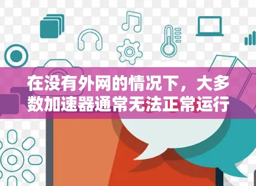 在没有外网的情况下,大多数加速器通常无法正常运行,除非它们有本地资源或通过其他方式连接到外网。以下是对这个问题的逐步分析和总结