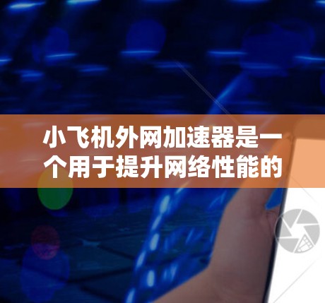 小飞机外网加速器是一个用于提升网络性能的工具,适合有一定网络基础的用户使用。以下是下载和使用小飞机外网加速器的步骤 小飞机外网加速器是一个用于提升网络性能的工具,适合有一定网络基础的用户使用。以下是下载和使用小飞机外网加速器的步骤