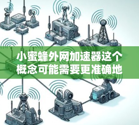 小蜜蜂外网加速器这个概念可能需要更准确地理解。通常,人们讨论的是小蜜蜂服务或蜜蜂网站,但外网加速器这一术语可能与该服务无关。如果是关于蜜蜂服务的加速工具,那么以下是关于如何优化蜜蜂服务的建议