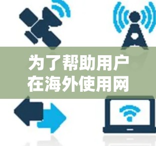为了帮助用户在海外使用网络时获得更好的体验,以下是一些综合考虑的因素和推荐,供参考 为了帮助用户在海外使用网络时获得更好的体验,以下是一些综合考虑的因素和推荐,供参考