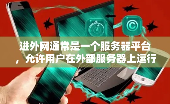 进外网通常是一个服务器平台,允许用户在外部服务器上运行Web服务器。如果您需要在进外网上下载免费的加速工具,可以尝试以下几种解决方案