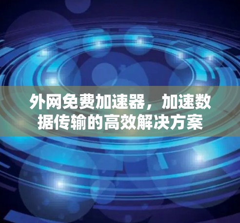 外网免费加速器，加速数据传输的高效解决方案
