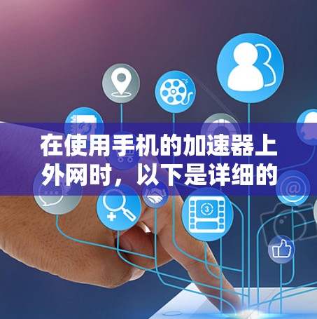 在使用手机的加速器上外网时,以下是详细的步骤指南