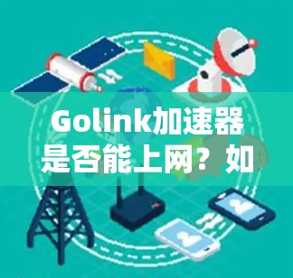 Golink加速器是否能上网?如何使用Golink进行数据传输?
