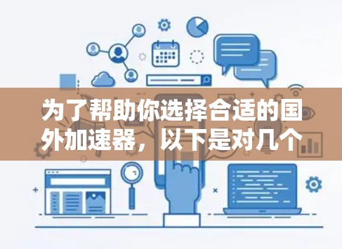 为了帮助你选择合适的国外加速器,以下是对几个国内加速器的详细介绍和推荐