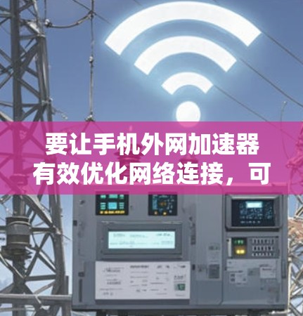 要让手机外网加速器有效优化网络连接,可以按照以下步骤操作 要让手机外网加速器有效优化网络连接,可以按照以下步骤操作