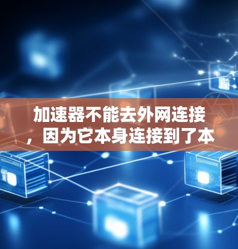 加速器不能去外网连接,因为它本身连接到了本地互联网,无法去外网连接。加速器分为本地版和非本地版 加速器不能去外网连接,因为它本身连接到了本地互联网,无法去外网连接。加速器分为本地版和非本地版