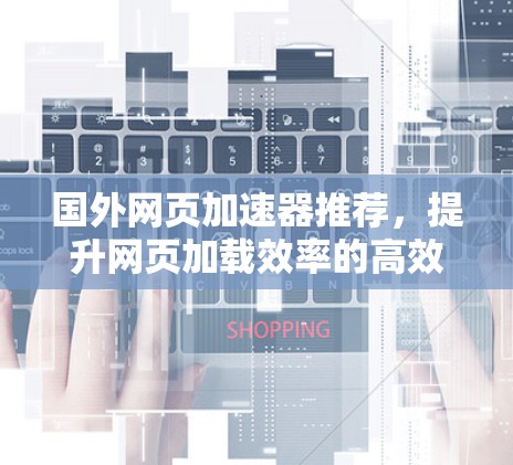 国外网页加速器推荐,提升网页加载效率的高效工具