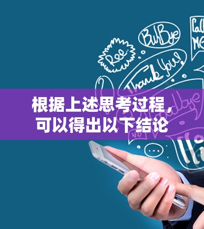 根据上述思考过程,可以得出以下结论 根据上述思考过程,可以得出以下结论