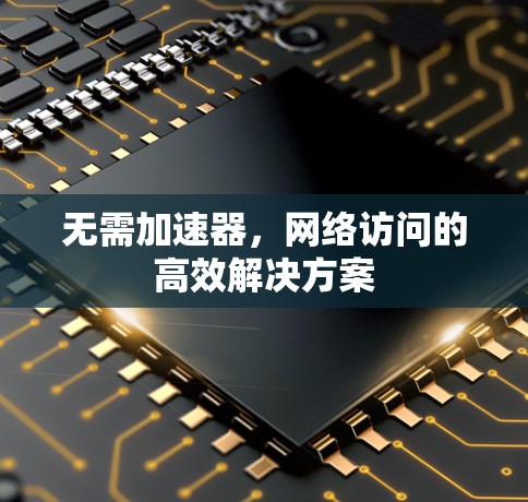 无需加速器,网络访问的高效解决方案