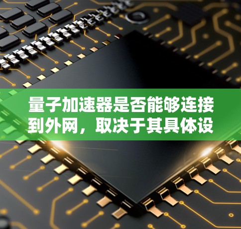 量子加速器是否能够连接到外网,取决于其具体设计和应用场景。以下是对这个问题的分步解释 量子加速器是否能够连接到外网,取决于其具体设计和应用场景。以下是对这个问题的分步解释