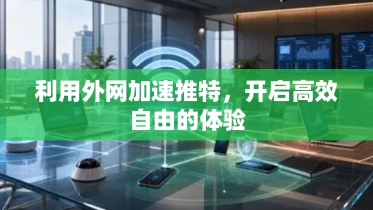 利用外网加速推特,开启高效自由的体验 利用外网加速推特,开启高效自由的体验