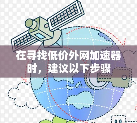 在寻找低价外网加速器时,建议以下步骤 在寻找低价外网加速器时,建议以下步骤