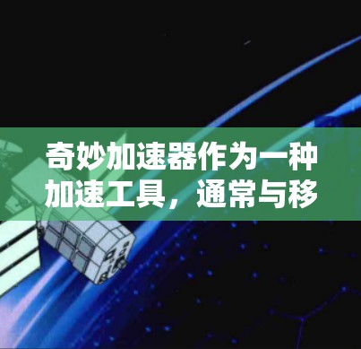 奇妙加速器作为一种加速工具,通常与移动应用相关。上外网是中国提供的邮箱服务,主要面向大学和研究生学生。如果奇妙加速器是用于加速移动应用,那么它能否上外网需要考虑以下几个因素