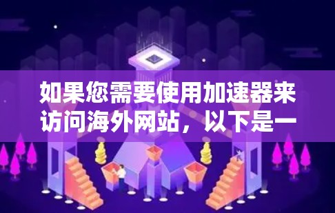 如果您需要使用加速器来访问海外网站，以下是一些步骤和方法，供您参考