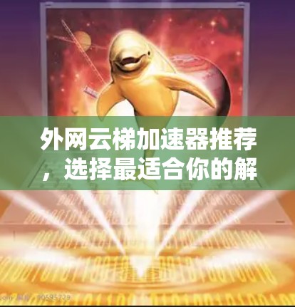外网云梯加速器推荐，选择最适合你的解决方案