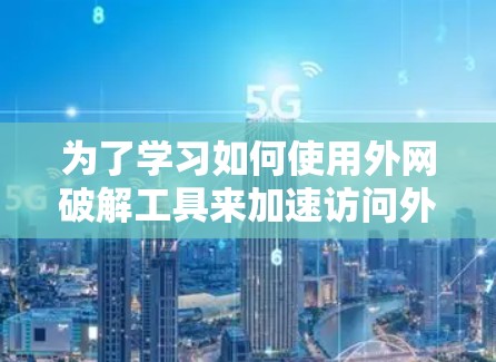 为了学习如何使用外网破解工具来加速访问外部资源或服务,以下是详细的步骤和建议 为了学习如何使用外网破解工具来加速访问外部资源或服务,以下是详细的步骤和建议