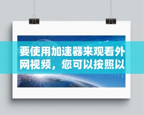 要使用加速器来观看外网视频,您可以按照以下步骤操作