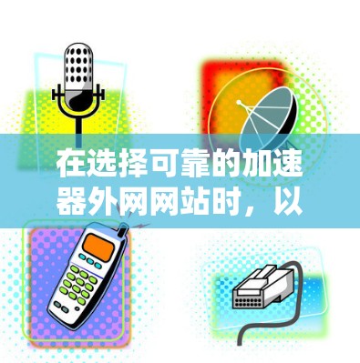 在选择可靠的加速器外网网站时,以下是一些步骤和建议,帮助你找到一个可靠、安全且高效的解决方案 在选择可靠的加速器外网网站时,以下是一些步骤和建议,帮助你找到一个可靠、安全且高效的解决方案