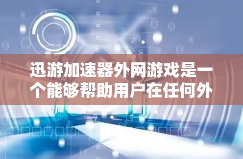 迅游加速器外网游戏是一个能够帮助用户在任何外网环境下加速下载游戏的工具。以下是详细的步骤和考虑 迅游加速器外网游戏是一个能够帮助用户在任何外网环境下加速下载游戏的工具。以下是详细的步骤和考虑