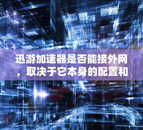 迅游加速器是否能接外网，取决于它本身的配置和功能。以下是对迅游加速器是否能接外网的详细分析