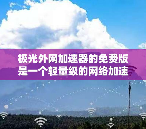 极光外网加速器的免费版是一个轻量级的网络加速工具,主要针对Web浏览和在线游戏等场景。它提供了一些基本的加速功能,但不具有高级功能如带宽控制和自动缓存管理。以下是关于免费版的详细分析 极光外网加速器的免费版是一个轻量级的网络加速工具,主要针对Web浏览和在线游戏等场景。它提供了一些基本的加速功能,但不具有高级功能如带宽控制和自动缓存管理。以下是关于免费版的详细分析