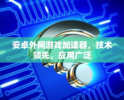 安卓外网游戏加速器,技术领先,应用广泛