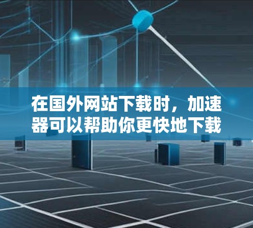 在国外网站下载时,加速器可以帮助你更快地下载到所需文件,节省时间。以下是一些可靠的专业加速器,供你选择