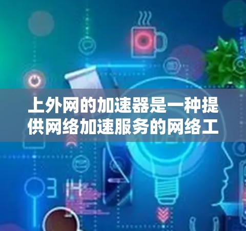 上外网的加速器是一种提供网络加速服务的网络工具,旨在提升用户在互联网上的体验。以下是对上外网加速器的详细介绍