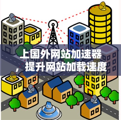 上国外网站加速器,提升网站加载速度的高效方法