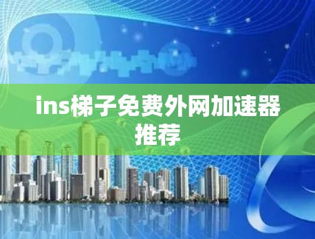ins梯子免费外网加速器推荐