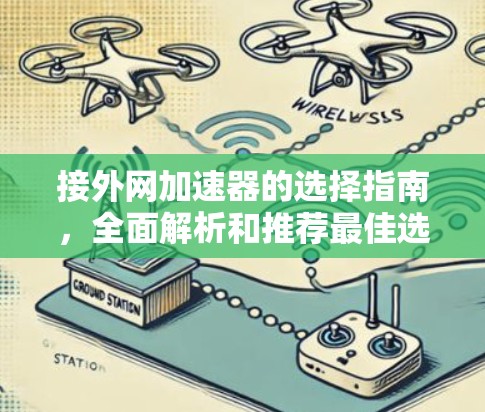 接外网加速器的选择指南，全面解析和推荐最佳选择