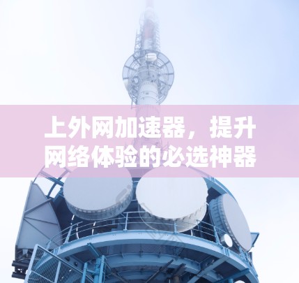 上外网加速器,提升网络体验的必选神器