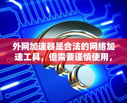 外网加速器是合法的网络加速工具,但需要谨慎使用,特别是涉及网络安全和隐私的问题。以下是关于外网加速器的详细情况 外网加速器是合法的网络加速工具,但需要谨慎使用,特别是涉及网络安全和隐私的问题。以下是关于外网加速器的详细情况