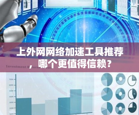 上外网网络加速工具推荐,哪个更值得信赖? 上外网网络加速工具推荐,哪个更值得信赖?