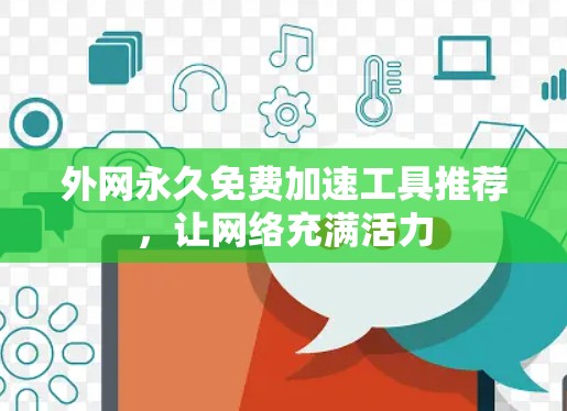 外网永久免费加速工具推荐,让网络充满活力 外网永久免费加速工具推荐,让网络充满活力