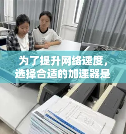 为了提升网络速度,选择合适的加速器是必要的。以下是对加速器的综合分析和推荐 为了提升网络速度,选择合适的加速器是必要的。以下是对加速器的综合分析和推荐