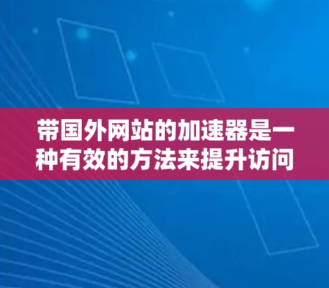 带国外网站的加速器是一种有效的方法来提升访问速度。以下是一个详细的步骤指南