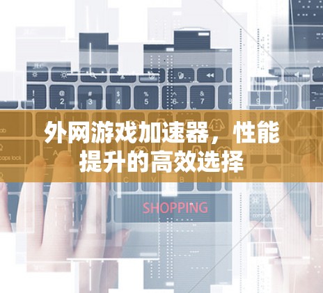 外网游戏加速器，性能提升的高效选择