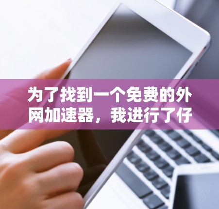 为了找到一个免费的外网加速器,我进行了仔细的比较和思考,以下是基于我的需求和考虑因素的选择 为了找到一个免费的外网加速器,我进行了仔细的比较和思考,以下是基于我的需求和考虑因素的选择