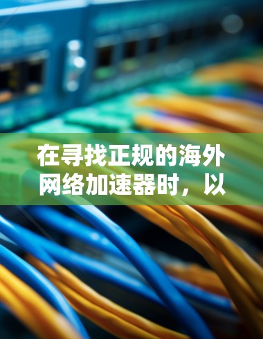 在寻找正规的海外网络加速器时,以下是一些推荐的平台,它们在提升网络速度和保证稳定连接方面表现优异 在寻找正规的海外网络加速器时,以下是一些推荐的平台,它们在提升网络速度和保证稳定连接方面表现优异