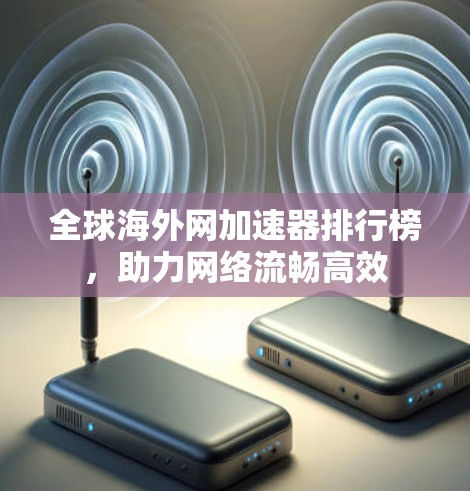 全球海外网加速器排行榜，助力网络流畅高效